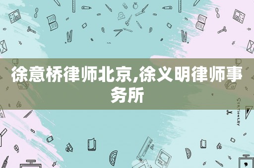 徐意橋律師北京,徐義明律師事務(wù)所