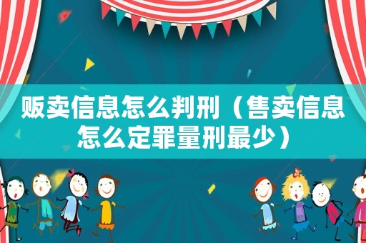 販賣信息怎么判刑（售賣信息怎么定罪量刑最少）