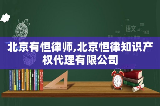 北京有恒律師,北京恒律知識(shí)產(chǎn)權(quán)代理有限公司