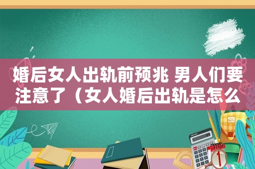 婚后女人出軌前預(yù)兆 男人們要注意了（女人婚后出軌是怎么定罪的）