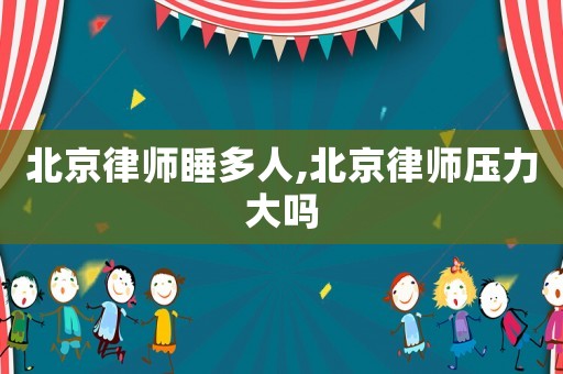 北京律師睡多人,北京律師壓力大嗎