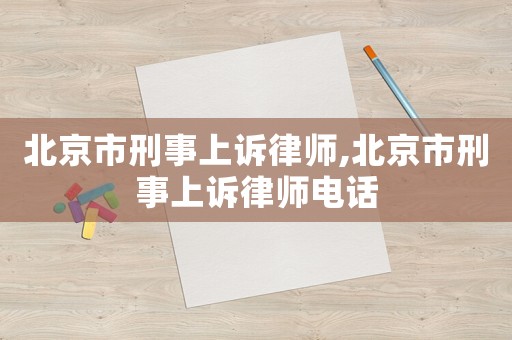 北京市刑事上訴律師,北京市刑事上訴律師電話