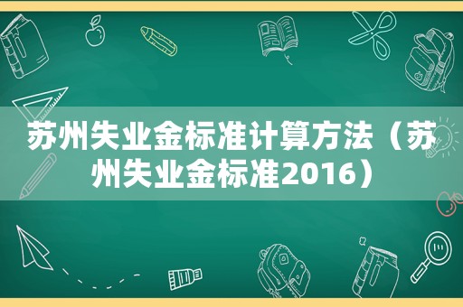 蘇州失業(yè)金標準計算方法（蘇州失業(yè)金標準2016）