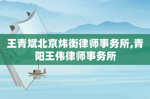 王青斌北京煒衡律師事務(wù)所,青陽(yáng)王偉律師事務(wù)所