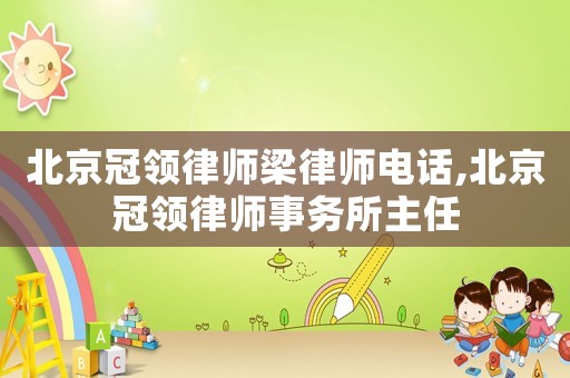 北京冠領(lǐng)律師梁律師電話,北京冠領(lǐng)律師事務(wù)所主任