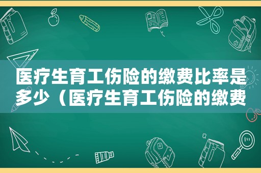 醫(yī)療生育工傷險的繳費比率是多少（醫(yī)療生育工傷險的繳費比率）