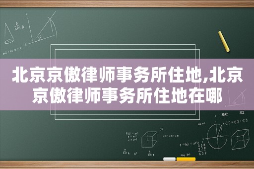 北京京傲律師事務(wù)所住地,北京京傲律師事務(wù)所住地在哪