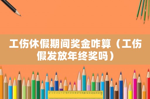 工傷休假期間獎金咋算（工傷假發(fā)放年終獎嗎）