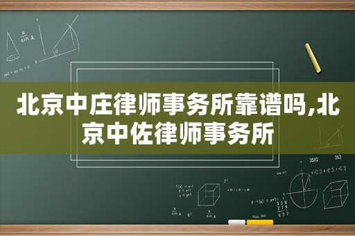 北京中莊律師事務(wù)所靠譜嗎,北京中佐律師事務(wù)所