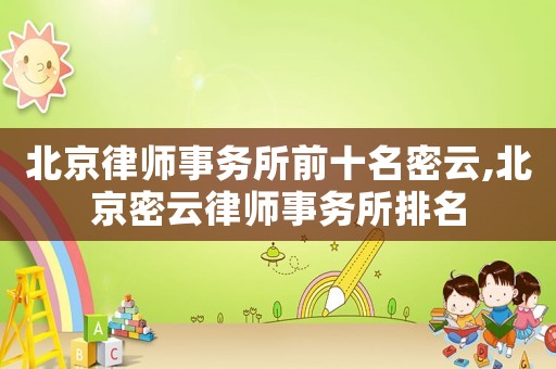 北京律師事務所前十名密云,北京密云律師事務所排名