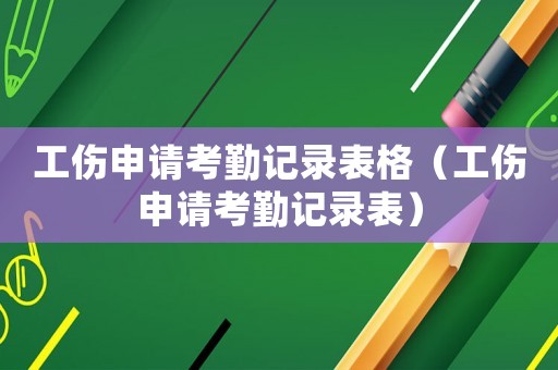 工傷申請考勤記錄表格（工傷申請考勤記錄表）