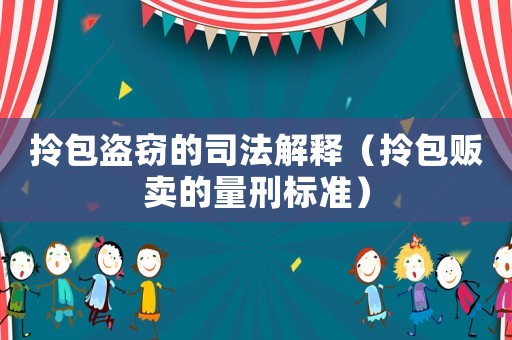 拎包盜竊的司法解釋（拎包販賣的量刑標(biāo)準(zhǔn)）