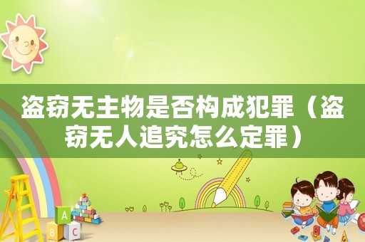 盜竊無主物是否構(gòu)成犯罪（盜竊無人追究怎么定罪）