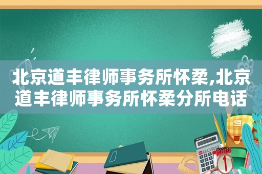北京道豐律師事務(wù)所懷柔,北京道豐律師事務(wù)所懷柔分所電話