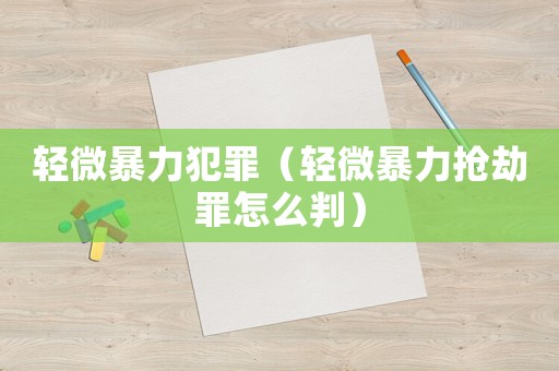 輕微暴力犯罪（輕微暴力搶劫罪怎么判）
