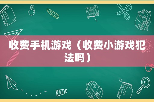 收費(fèi)手機(jī)游戲（收費(fèi)小游戲犯法嗎）
