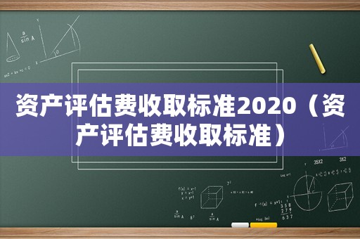 資產(chǎn)評估費收取標準2020（資產(chǎn)評估費收取標準）