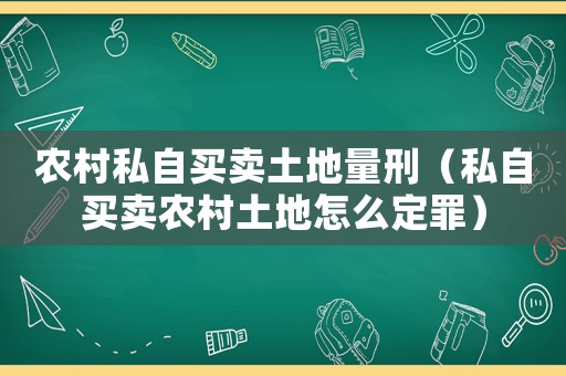 農(nóng)村私自買賣土地量刑（私自買賣農(nóng)村土地怎么定罪）