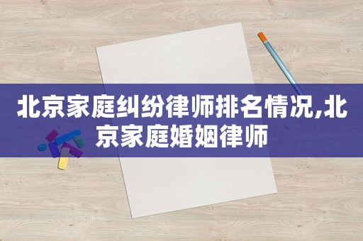 北京家庭糾紛律師排名情況,北京家庭婚姻律師