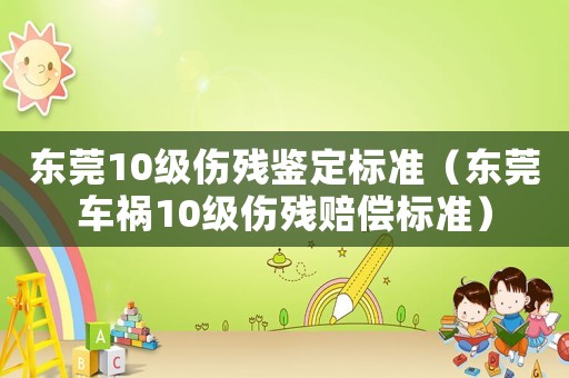 東莞10級(jí)傷殘鑒定標(biāo)準(zhǔn)（東莞車禍10級(jí)傷殘賠償標(biāo)準(zhǔn)）