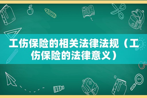 工傷保險的相關(guān)法律法規(guī)（工傷保險的法律意義）
