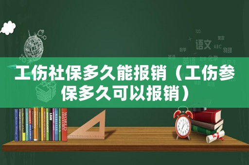 工傷社保多久能報(bào)銷（工傷參保多久可以報(bào)銷）
