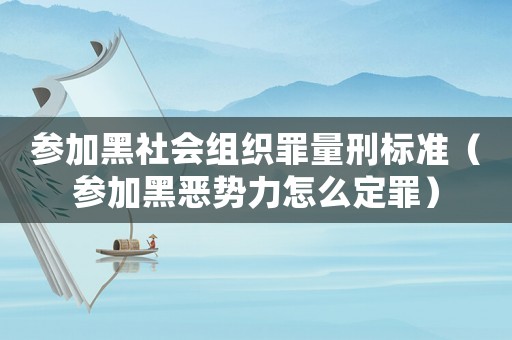 參加黑社會組織罪量刑標準（參加黑惡勢力怎么定罪）