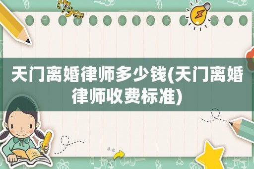 天門(mén)離婚律師多少錢(qián)(天門(mén)離婚律師收費(fèi)標(biāo)準(zhǔn))