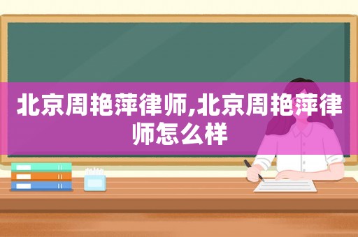 北京周艷萍律師,北京周艷萍律師怎么樣