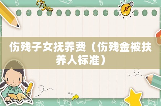 傷殘子女撫養(yǎng)費（傷殘金被扶養(yǎng)人標(biāo)準(zhǔn)）