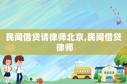 民間借貸請(qǐng)律師北京,民間借貸 律師