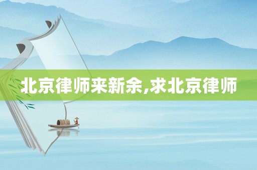 北京律師來新余,求北京律師