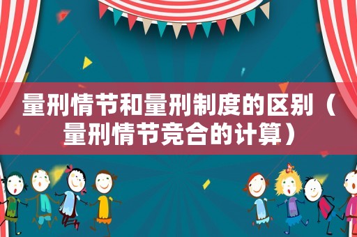 量刑情節(jié)和量刑制度的區(qū)別（量刑情節(jié)競合的計算）