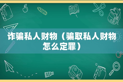 詐騙私人財物（騙取私人財物怎么定罪）