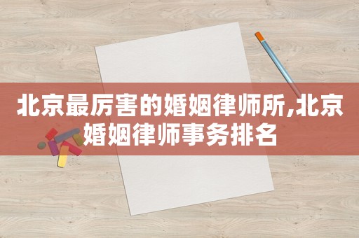 北京最厲害的婚姻律師所,北京婚姻律師事務(wù)排名