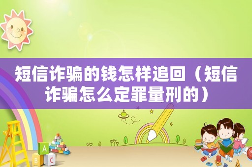 短信詐騙的錢怎樣追回（短信詐騙怎么定罪量刑的）
