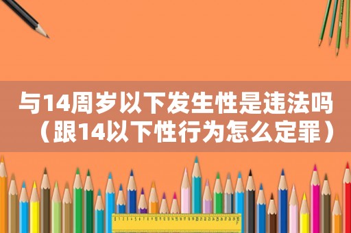 與14周歲以下發(fā)生性是違法嗎（跟14以下性行為怎么定罪）