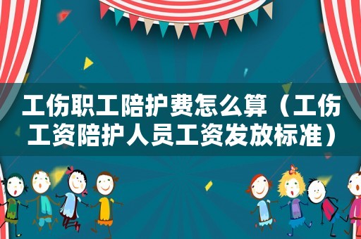 工傷職工陪護(hù)費(fèi)怎么算（工傷工資陪護(hù)人員工資發(fā)放標(biāo)準(zhǔn)）