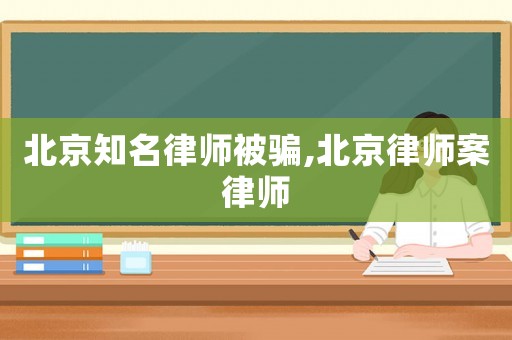 北京知名律師被騙,北京律師案律師