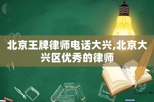 北京王牌律師電話大興,北京大興區(qū)優(yōu)秀的律師