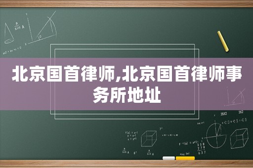 北京國首律師,北京國首律師事務(wù)所地址