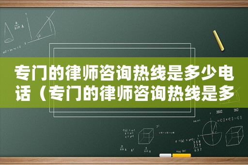 專門的律師咨詢熱線是多少電話（專門的律師咨詢熱線是多少）