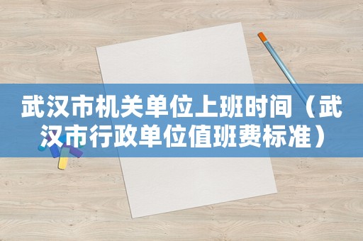 武漢市機(jī)關(guān)單位上班時(shí)間（武漢市行政單位值班費(fèi)標(biāo)準(zhǔn)）