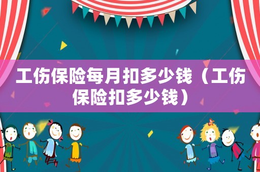 工傷保險(xiǎn)每月扣多少錢（工傷保險(xiǎn)扣多少錢）