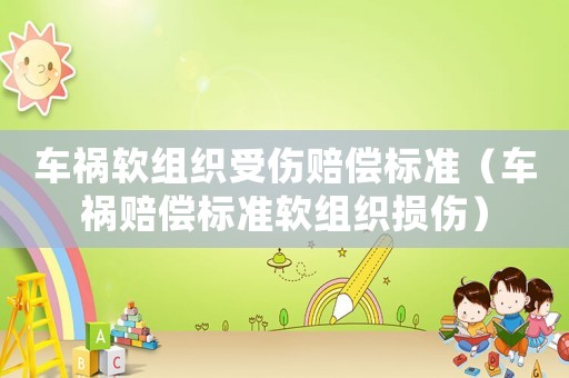 車禍軟組織受傷賠償標(biāo)準(zhǔn)（車禍賠償標(biāo)準(zhǔn)軟組織損傷）