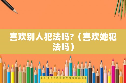 喜歡別人犯法嗎?（喜歡她犯法嗎）