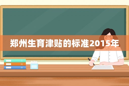 鄭州生育津貼的標(biāo)準(zhǔn)2015年