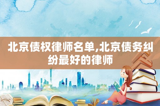 北京債權(quán)律師名單,北京債務(wù)糾紛最好的律師