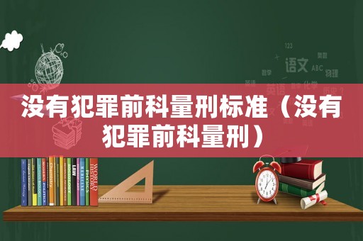 沒(méi)有犯罪前科量刑標(biāo)準(zhǔn)（沒(méi)有犯罪前科量刑）