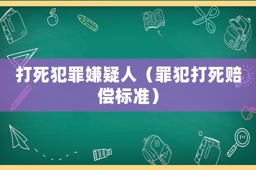 打死犯罪嫌疑人（罪犯打死賠償標準）